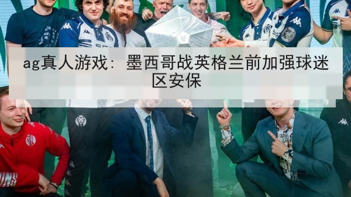 ag真人游戏: 墨西哥战英格兰前加强球迷区安保