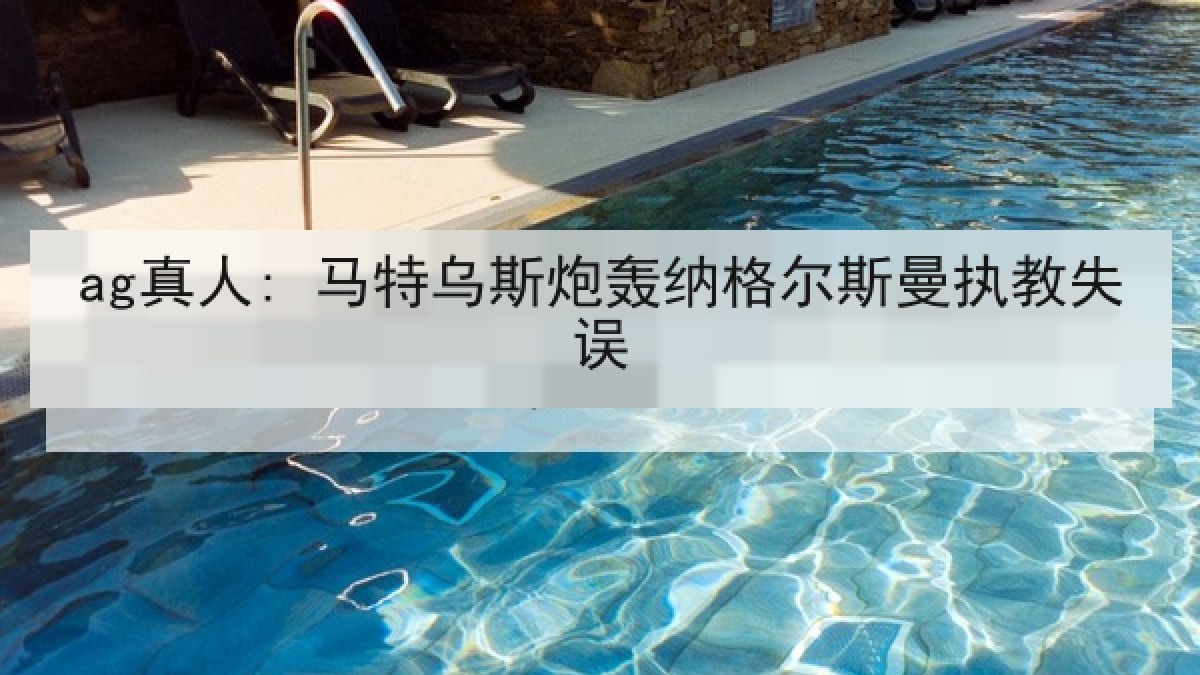 ag真人: 马特乌斯炮轰纳格尔斯曼执教失误
