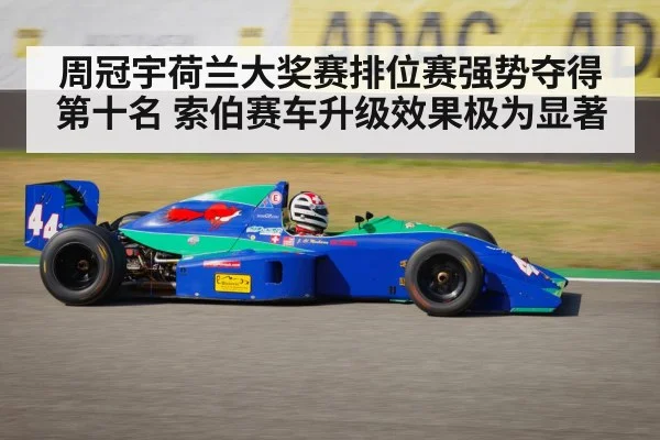 周冠宇荷兰大奖赛排位赛强势夺得第十名 索伯赛车升级效果极为显著