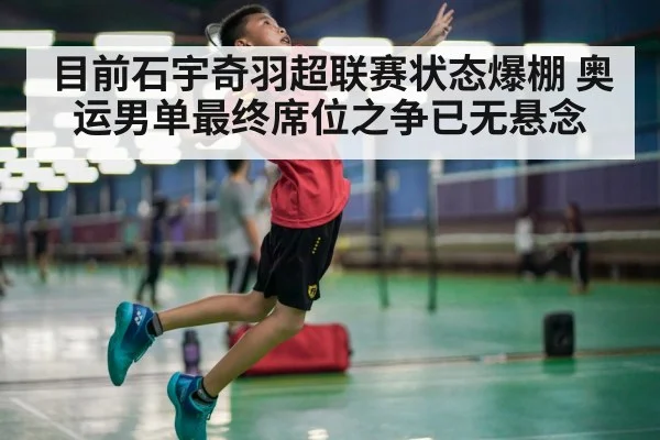 目前石宇奇羽超联赛状态爆棚 奥运男单最终席位之争已无悬念