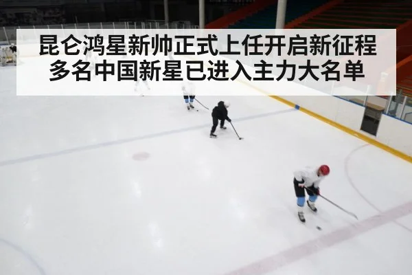 昆仑鸿星新帅正式上任开启新征程 多名中国新星已进入主力大名单