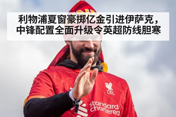 利物浦夏窗豪掷亿金引进伊萨克，中锋配置全面升级令英超防线胆寒