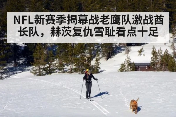 NFL新赛季揭幕战老鹰队激战酋长队，赫茨复仇雪耻看点十足