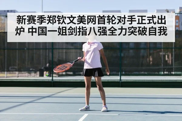 新赛季郑钦文美网首轮对手正式出炉 中国一姐剑指八强全力突破自我