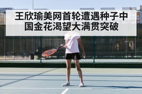 王欣瑜美网首轮遭遇种子中国金花渴望大满贯突破