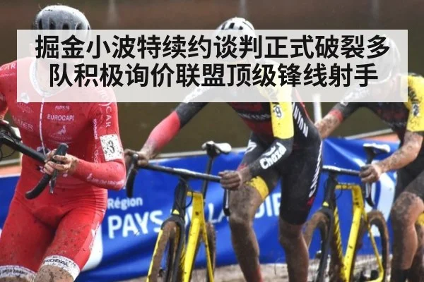 掘金小波特续约谈判正式破裂多队积极询价联盟顶级锋线射手