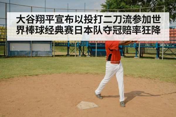 大谷翔平宣布以投打二刀流参加世界棒球经典赛日本队夺冠赔率狂降
